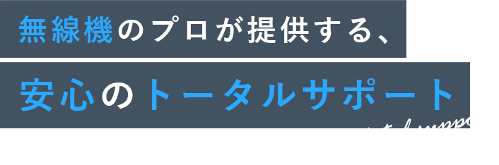 無線機のプロが提供する、安心のトータルサポート